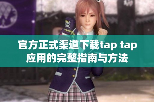 官方正式渠道下载tap tap应用的完整指南与方法