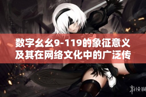 数字幺幺9-119的象征意义及其在网络文化中的广泛传播探讨
