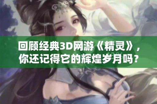 回顾经典3D网游《精灵》，你还记得它的辉煌岁月吗？