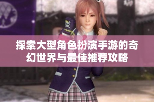 探索大型角色扮演手游的奇幻世界与最佳推荐攻略