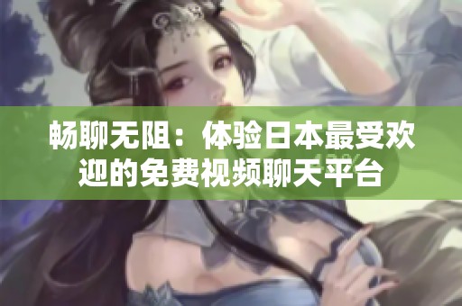 畅聊无阻：体验日本最受欢迎的免费视频聊天平台