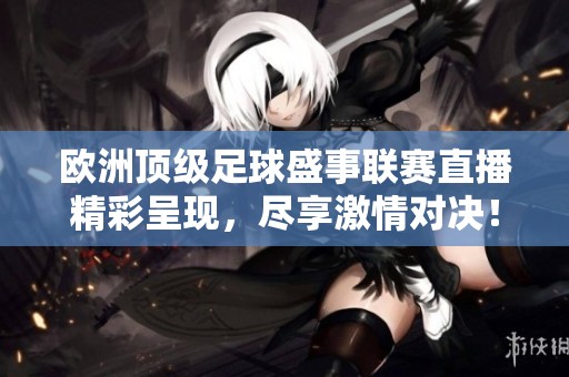 欧洲顶级足球盛事联赛直播精彩呈现，尽享激情对决！