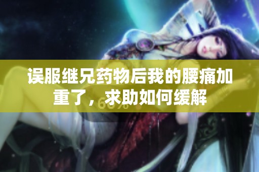 误服继兄药物后我的腰痛加重了，求助如何缓解