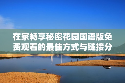 在家畅享秘密花园国语版免费观看的最佳方式与链接分享