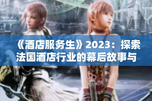 《酒店服务生》2023：探索法国酒店行业的幕后故事与人性关系