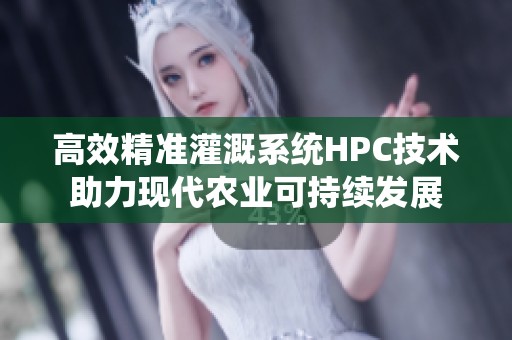高效精准灌溉系统HPC技术助力现代农业可持续发展