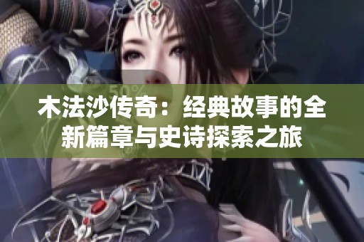 木法沙传奇：经典故事的全新篇章与史诗探索之旅