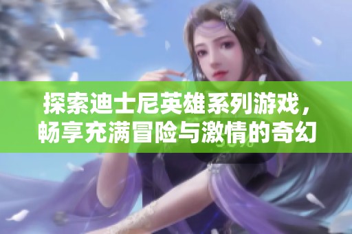 探索迪士尼英雄系列游戏，畅享充满冒险与激情的奇幻世界