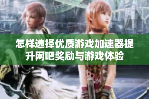 怎样选择优质游戏加速器提升网吧奖励与游戏体验