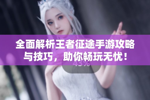 全面解析王者征途手游攻略与技巧，助你畅玩无忧！