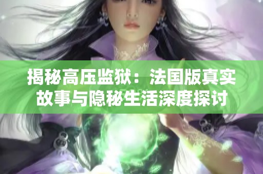 揭秘高压监狱：法国版真实故事与隐秘生活深度探讨