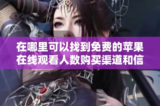在哪里可以找到免费的苹果在线观看人数购买渠道和信息呢