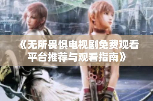 《无所畏惧电视剧免费观看平台推荐与观看指南》