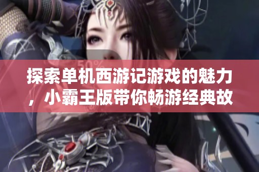 探索单机西游记游戏的魅力，小霸王版带你畅游经典故事世界