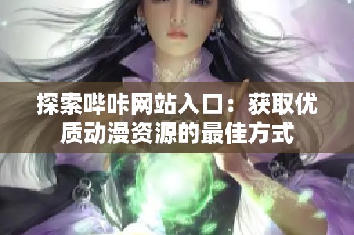 探索哔咔网站入口：获取优质动漫资源的最佳方式