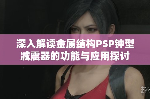 深入解读金属结构PSP钟型减震器的功能与应用探讨