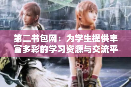 第二书包网：为学生提供丰富多彩的学习资源与交流平台