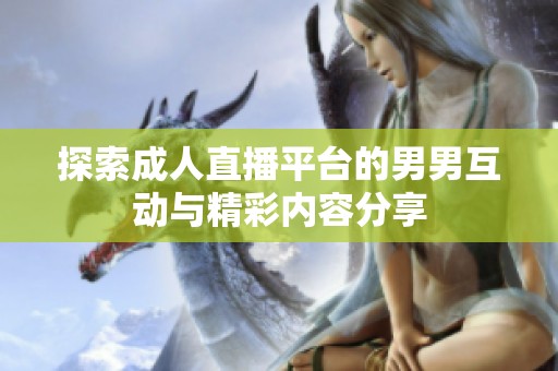 探索成人直播平台的男男互动与精彩内容分享