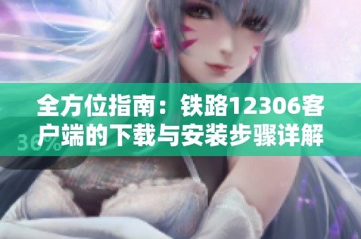 全方位指南：铁路12306客户端的下载与安装步骤详解