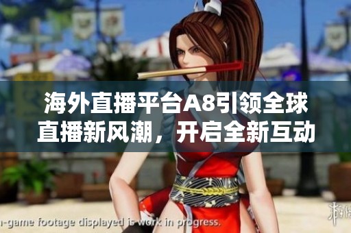 海外直播平台A8引领全球直播新风潮，开启全新互动体验