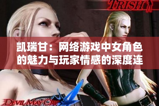 凯瑞甘：网络游戏中女角色的魅力与玩家情感的深度连接