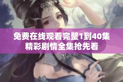 免费在线观看完整1到40集精彩剧情全集抢先看