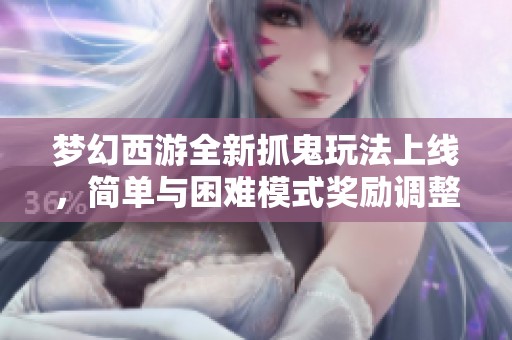 梦幻西游全新抓鬼玩法上线，简单与困难模式奖励调整大揭秘