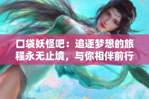 口袋妖怪吧：追逐梦想的旅程永无止境，与你相伴前行