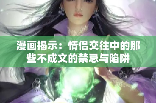 漫画揭示：情侣交往中的那些不成文的禁忌与陷阱