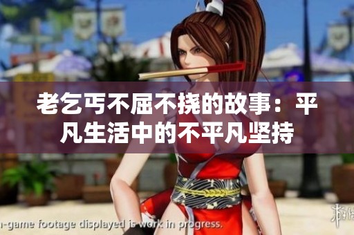 老乞丐不屈不挠的故事：平凡生活中的不平凡坚持