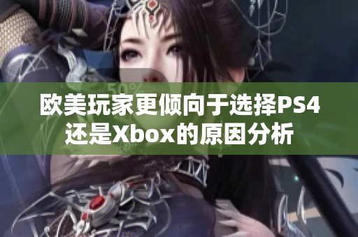 欧美玩家更倾向于选择PS4还是Xbox的原因分析