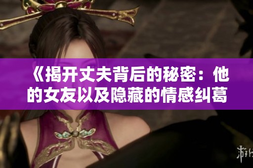 《揭开丈夫背后的秘密：他的女友以及隐藏的情感纠葛》