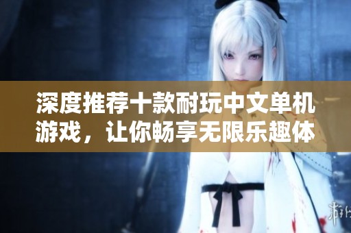 深度推荐十款耐玩中文单机游戏，让你畅享无限乐趣体验