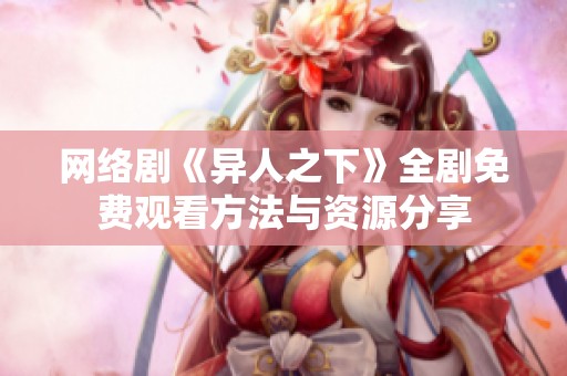 网络剧《异人之下》全剧免费观看方法与资源分享