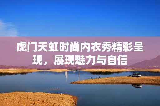 虎门天虹时尚内衣秀精彩呈现，展现魅力与自信