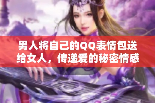 男人将自己的QQ表情包送给女人，传递爱的秘密情感