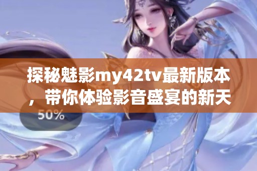 探秘魅影my42tv最新版本，带你体验影音盛宴的新天地