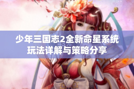 少年三国志2全新命星系统玩法详解与策略分享