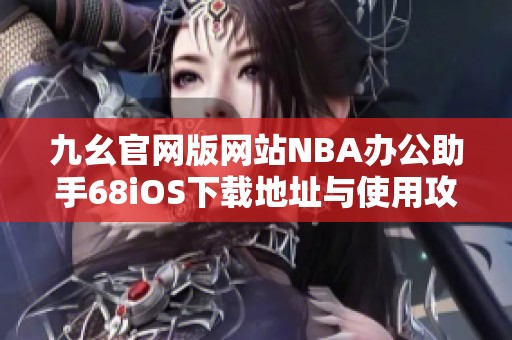 九幺官网版网站NBA办公助手68iOS下载地址与使用攻略