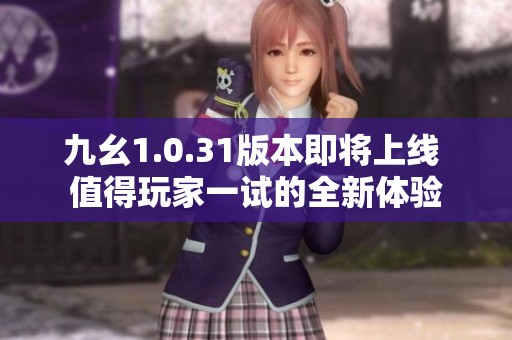九幺1.0.31版本即将上线 值得玩家一试的全新体验