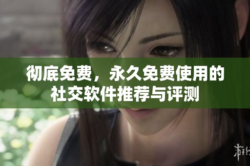 彻底免费，永久免费使用的社交软件推荐与评测
