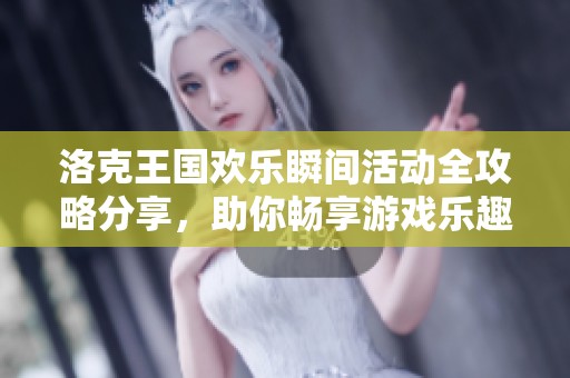 洛克王国欢乐瞬间活动全攻略分享，助你畅享游戏乐趣！