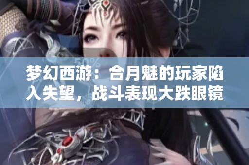 梦幻西游：合月魅的玩家陷入失望，战斗表现大跌眼镜