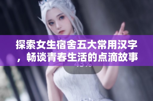 探索女生宿舍五大常用汉字，畅谈青春生活的点滴故事
