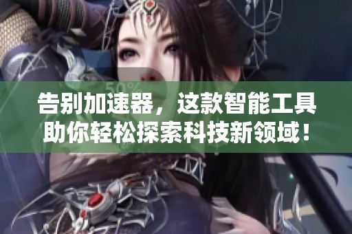 告别加速器，这款智能工具助你轻松探索科技新领域！