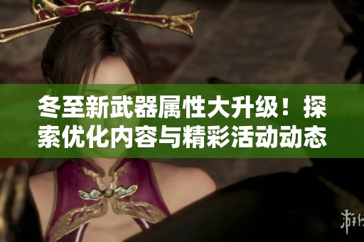 冬至新武器属性大升级！探索优化内容与精彩活动动态