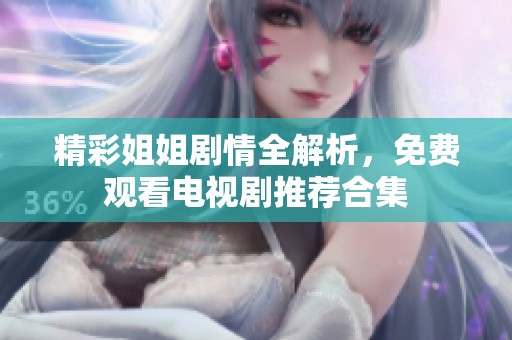 精彩姐姐剧情全解析，免费观看电视剧推荐合集