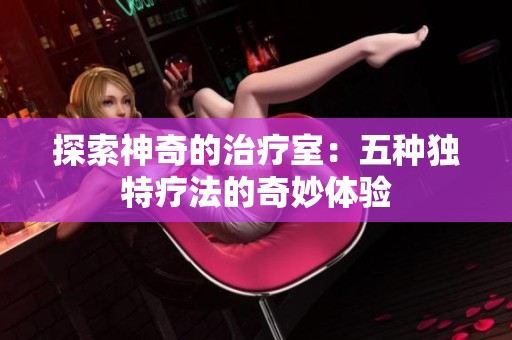 探索神奇的治疗室：五种独特疗法的奇妙体验