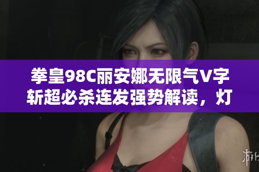 拳皇98C丽安娜无限气V字斩超必杀连发强势解读，灯神的精彩表现