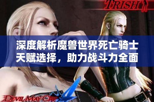 深度解析魔兽世界死亡骑士天赋选择，助力战斗力全面提升